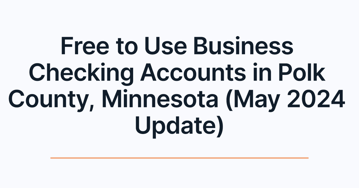 Free to Use Business Checking Accounts in Polk County, Minnesota (May 2024 Update)